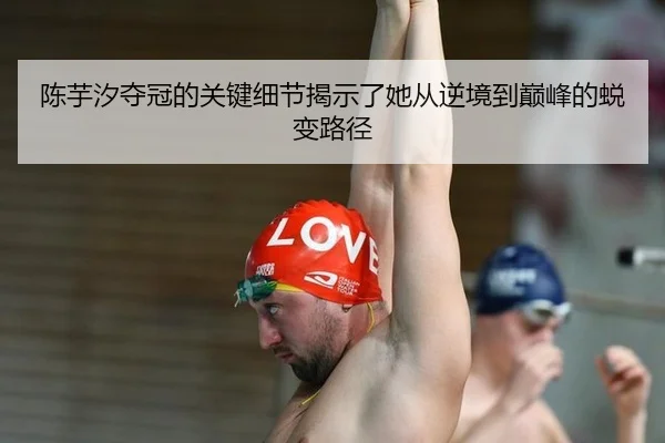陈芋汐夺冠的关键细节揭示了她从逆境到巅峰的蜕变路径