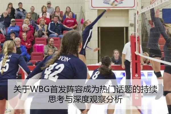 关于WBG首发阵容成为热门话题的持续思考与深度观察分析